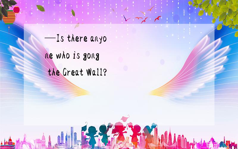 —Is there anyone who is gong the Great Wall?