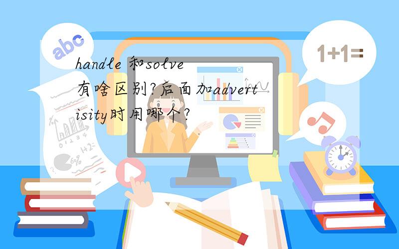 handle 和solve 有啥区别?后面加advertisity时用哪个?