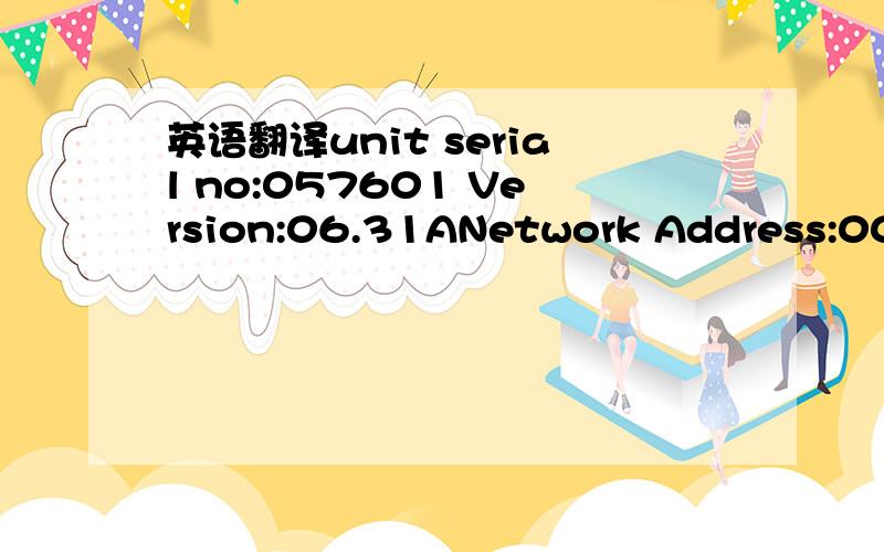 英语翻译unit serial no:057601 Version:06.31ANetwork Address:00:5