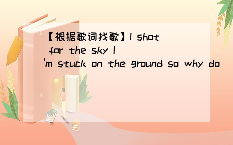 【根据歌词找歌】I shot for the sky I'm stuck on the ground so why do