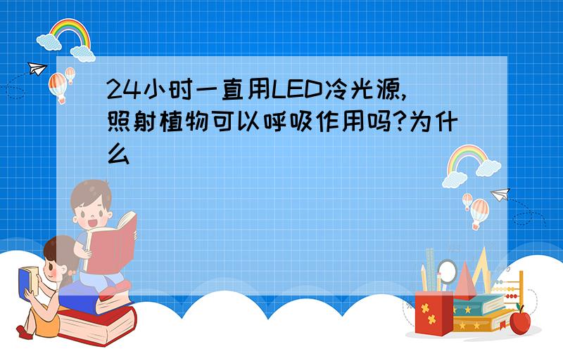 24小时一直用LED冷光源,照射植物可以呼吸作用吗?为什么