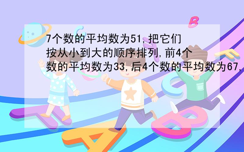 7个数的平均数为51,把它们按从小到大的顺序排列,前4个数的平均数为33,后4个数的平均数为67,则这7个数的中位数是?