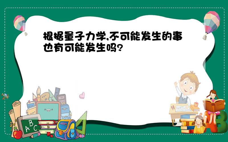 根据量子力学,不可能发生的事也有可能发生吗?