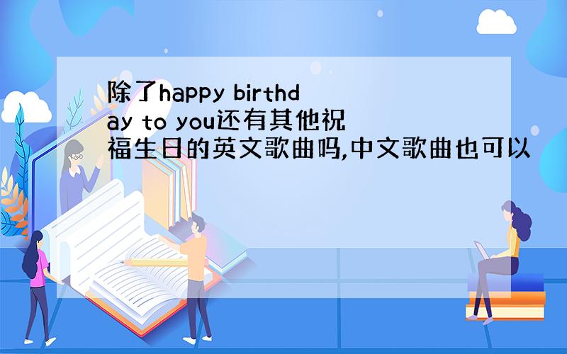 除了happy birthday to you还有其他祝福生日的英文歌曲吗,中文歌曲也可以