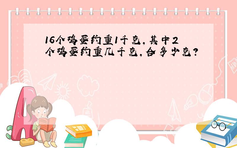 16个鸡蛋约重1千克,其中2个鸡蛋约重几千克,合多少克?