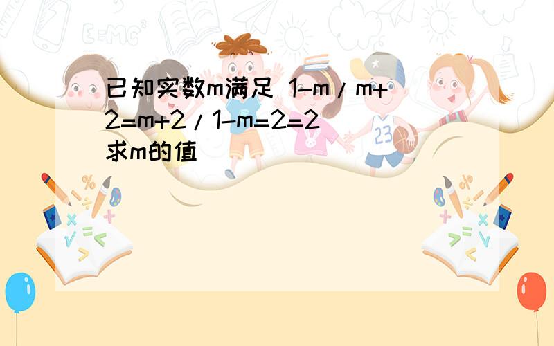 已知实数m满足 1-m/m+2=m+2/1-m=2=2 求m的值