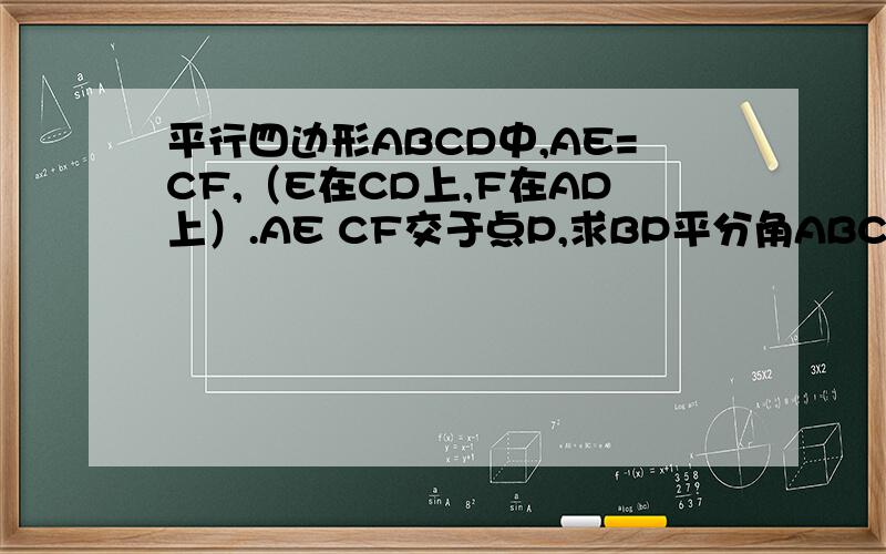 平行四边形ABCD中,AE=CF,（E在CD上,F在AD上）.AE CF交于点P,求BP平分角ABC.