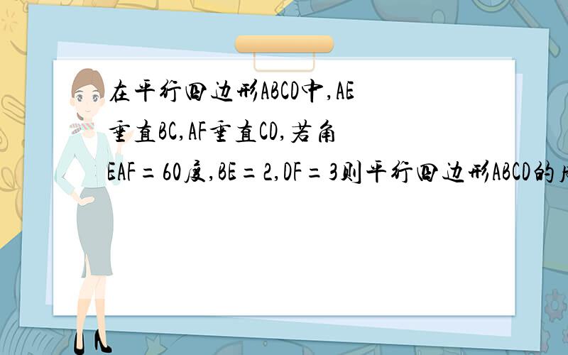 在平行四边形ABCD中,AE垂直BC,AF垂直CD,若角EAF=60度,BE=2,DF=3则平行四边形ABCD的周长为?