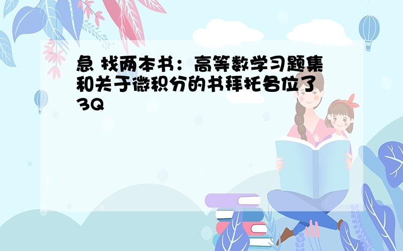 急 找两本书：高等数学习题集和关于微积分的书拜托各位了 3Q