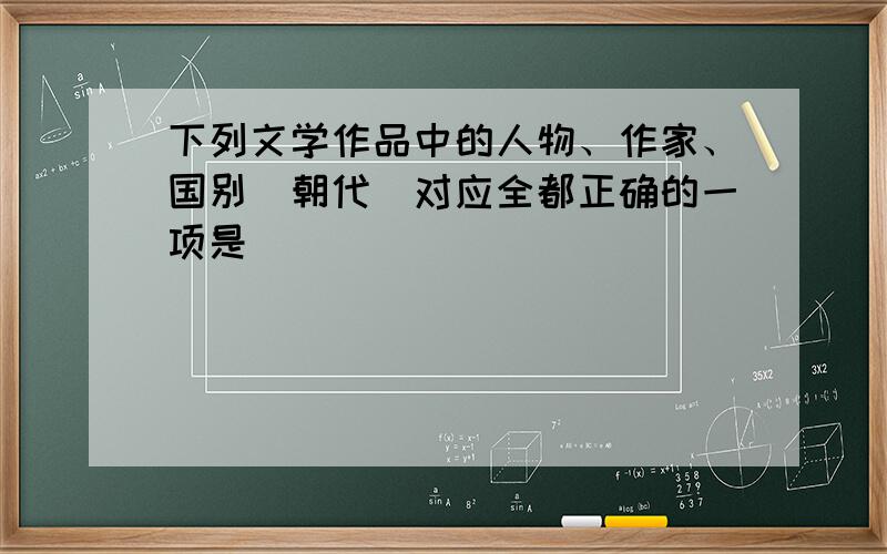 下列文学作品中的人物、作家、国别（朝代）对应全都正确的一项是（）