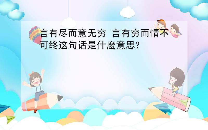 言有尽而意无穷 言有穷而情不可终这句话是什麼意思?