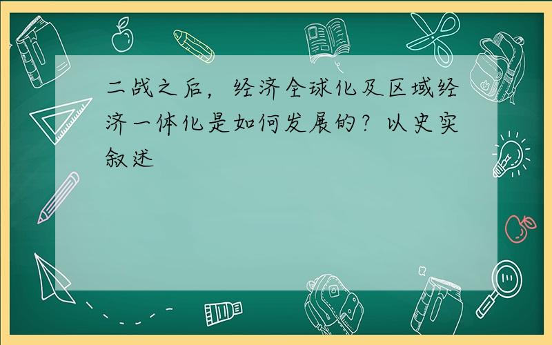 二战之后，经济全球化及区域经济一体化是如何发展的？以史实叙述