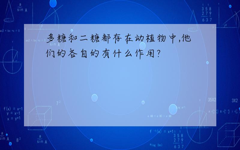 多糖和二糖都存在动植物中,他们的各自的有什么作用?