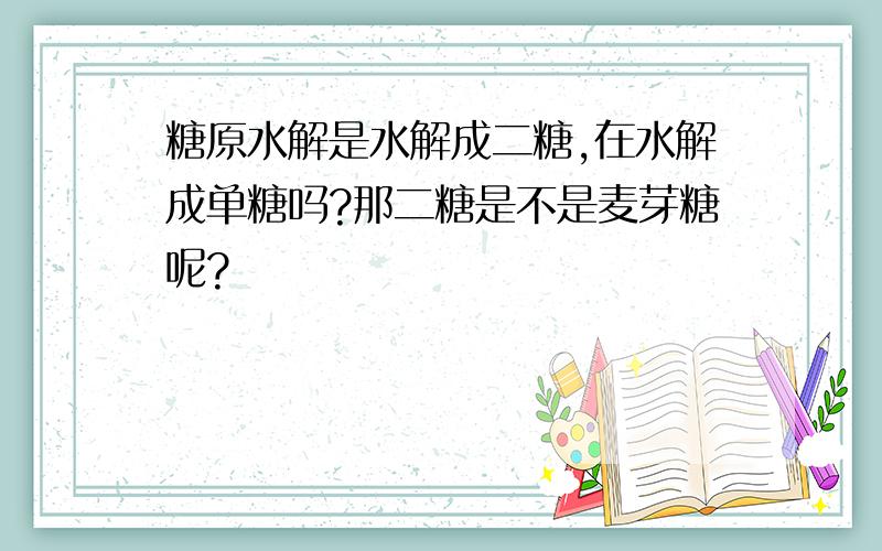 糖原水解是水解成二糖,在水解成单糖吗?那二糖是不是麦芽糖呢?