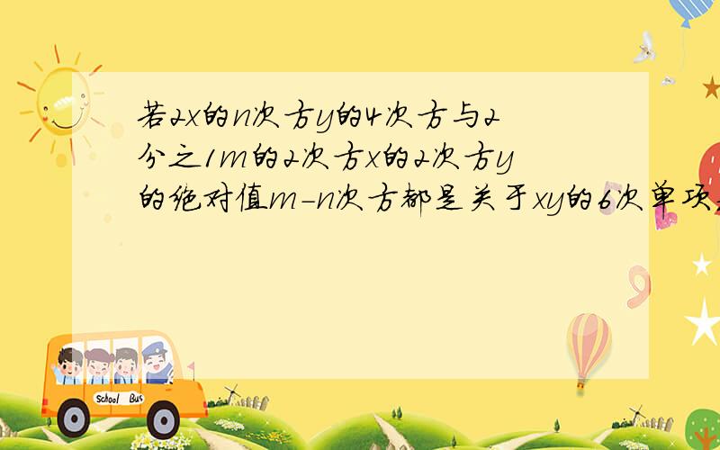 若2x的n次方y的4次方与2分之1m的2次方x的2次方y的绝对值m-n次方都是关于xy的6次单项式,且系数相等,求m n