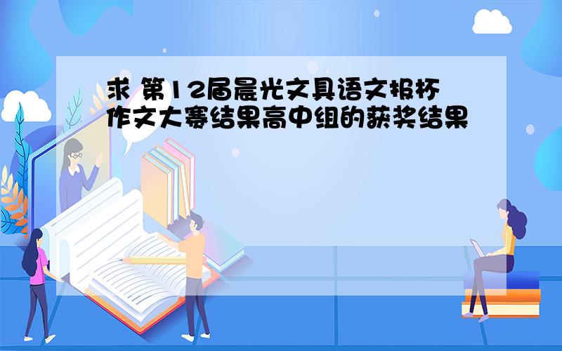 求 第12届晨光文具语文报杯作文大赛结果高中组的获奖结果