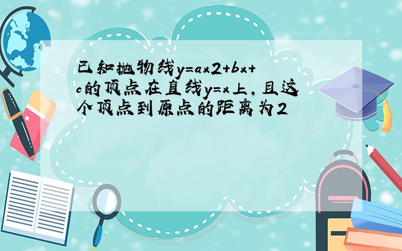 已知抛物线y=ax2+bx+c的顶点在直线y=x上，且这个顶点到原点的距离为2