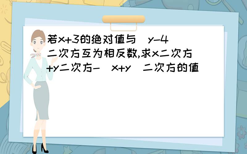 若x+3的绝对值与（y-4）二次方互为相反数,求x二次方+y二次方-（x+y)二次方的值