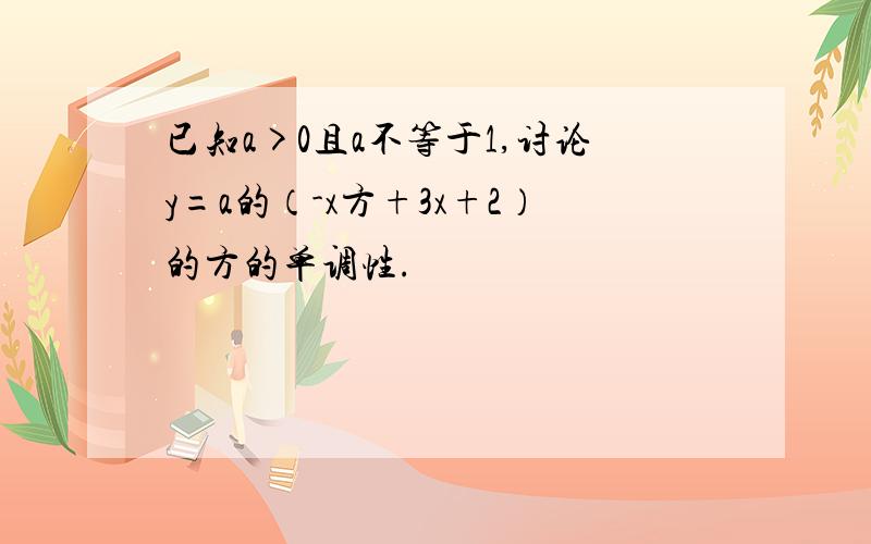 已知a>0且a不等于1,讨论y=a的（-x方+3x+2）的方的单调性.