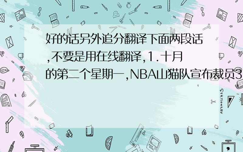 好的话另外追分翻译下面两段话,不要是用在线翻译,1.十月的第二个星期一,NBA山猫队宣布裁员36人,首先打破了NBA一直