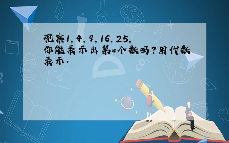 观察1,4,9,16,25,你能表示出第n个数吗?用代数表示.