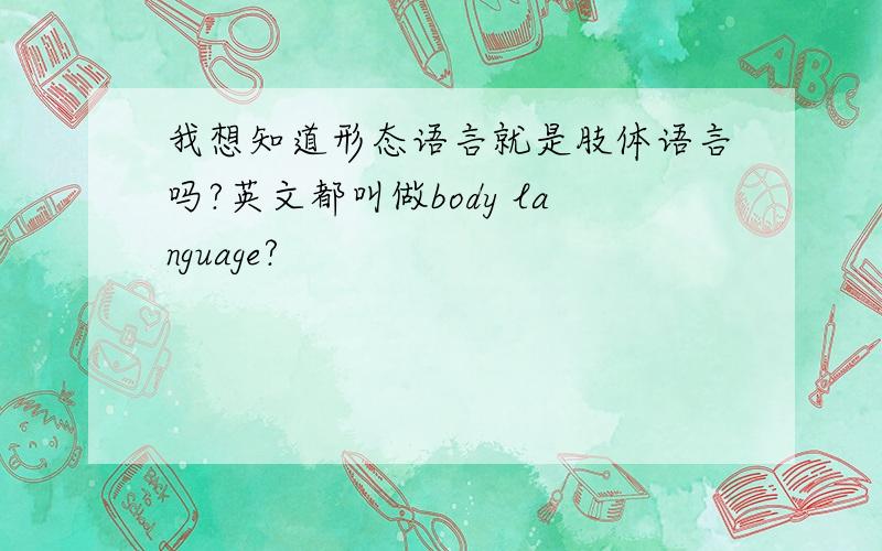 我想知道形态语言就是肢体语言吗?英文都叫做body language?