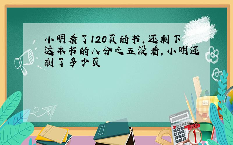 小明看了120页的书,还剩下这本书的八分之五没看,小明还剩了多少页