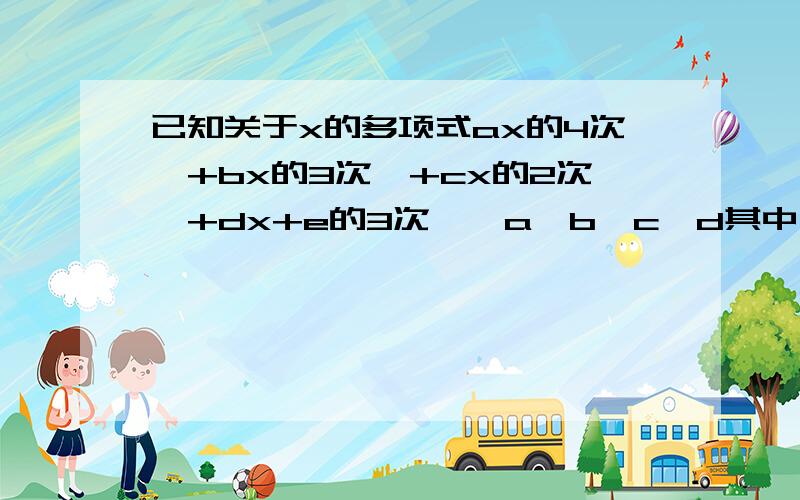 已知关于x的多项式ax的4次幂+bx的3次幂+cx的2次幂+dx+e的3次幂,a,b,c,d其中为互不相等的整数