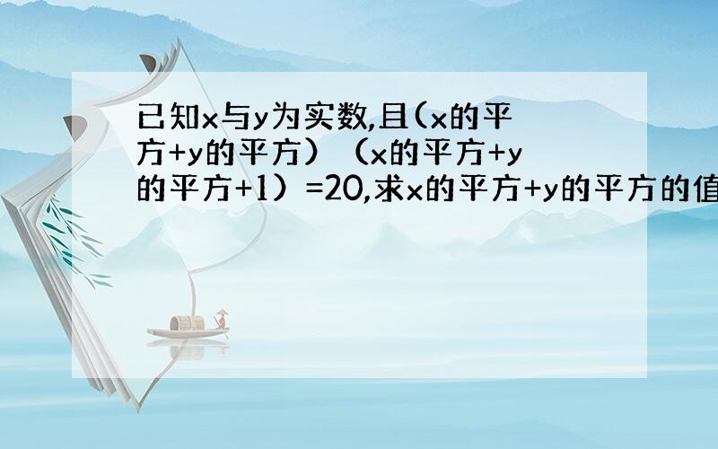 已知x与y为实数,且(x的平方+y的平方）（x的平方+y的平方+1）=20,求x的平方+y的平方的值.