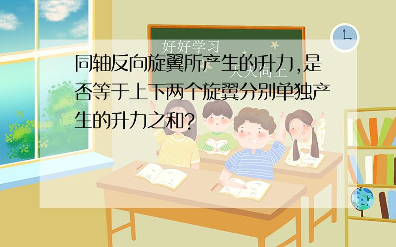 同轴反向旋翼所产生的升力,是否等于上下两个旋翼分别单独产生的升力之和?