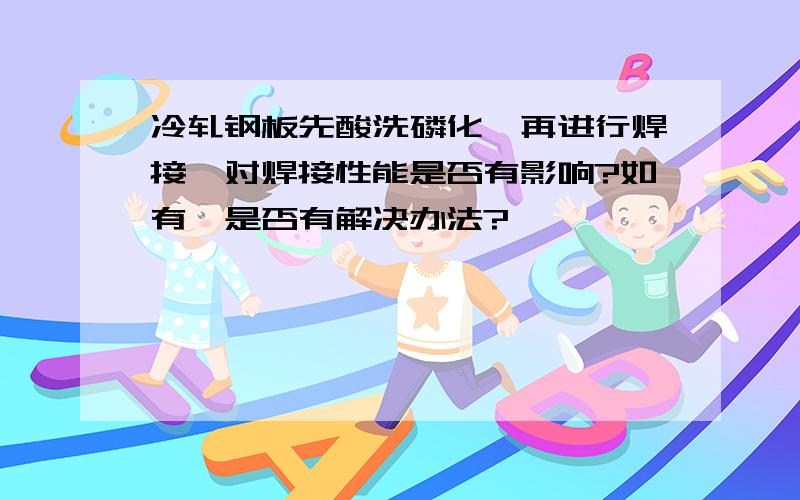 冷轧钢板先酸洗磷化,再进行焊接,对焊接性能是否有影响?如有,是否有解决办法?