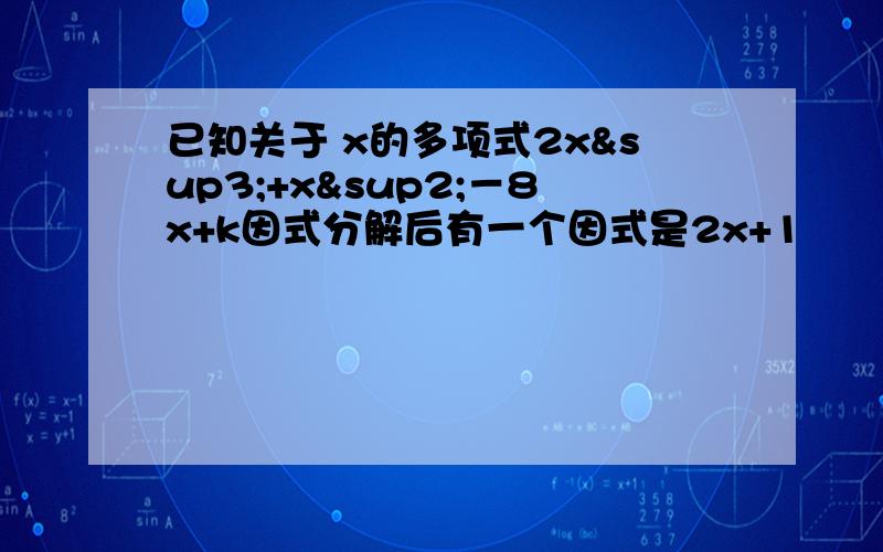 已知关于 x的多项式2x³+x²－8x+k因式分解后有一个因式是2x+1