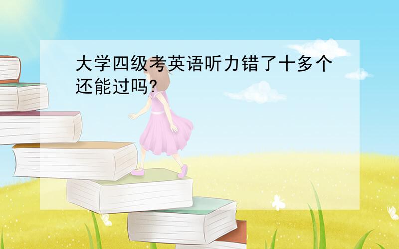 大学四级考英语听力错了十多个还能过吗?