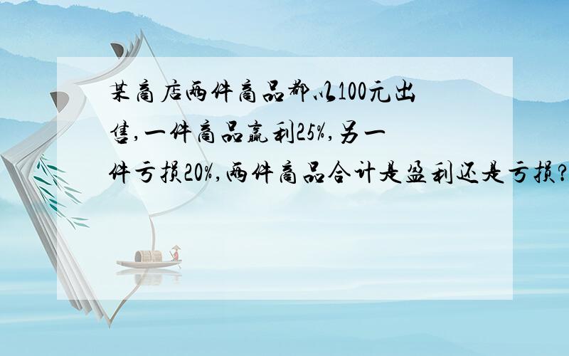 某商店两件商品都以100元出售,一件商品赢利25%,另一件亏损20%,两件商品合计是盈利还是亏损?为什么?