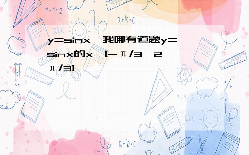 y=sinx,我哪有道题y=sinx的x∈[-π/3,2π/3]