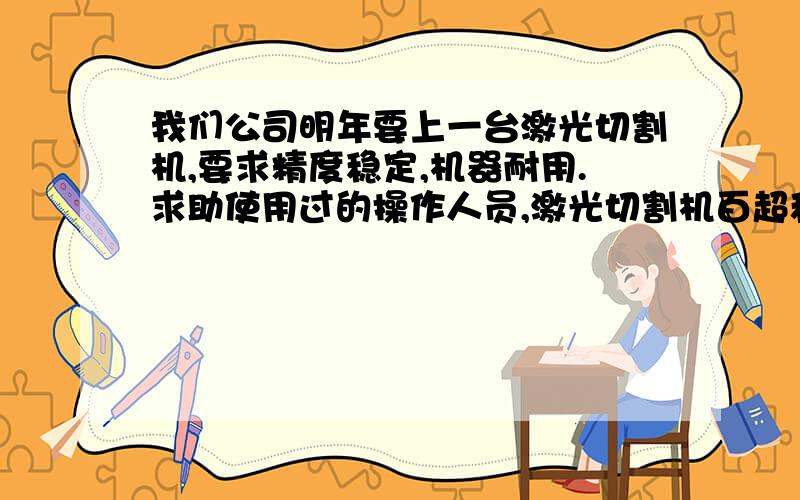 我们公司明年要上一台激光切割机,要求精度稳定,机器耐用.求助使用过的操作人员,激光切割机百超和通快的优缺点,