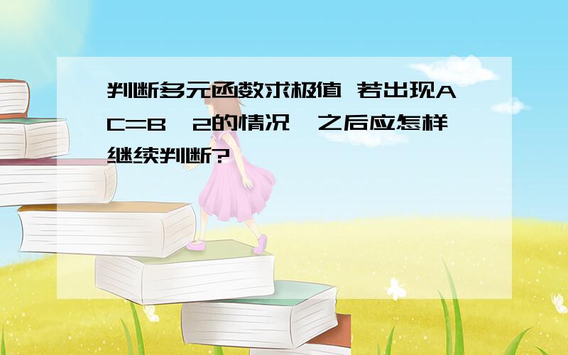 判断多元函数求极值 若出现AC=B^2的情况,之后应怎样继续判断?