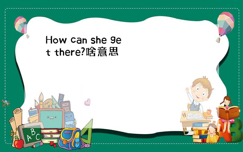 How can she get there?啥意思