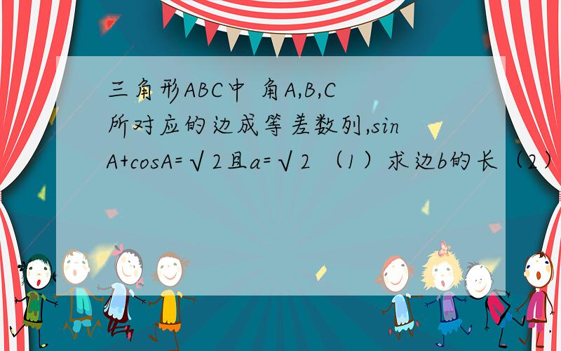 三角形ABC中 角A,B,C所对应的边成等差数列,sinA+cosA=√2且a=√2 （1）求边b的长（2）三角形面积