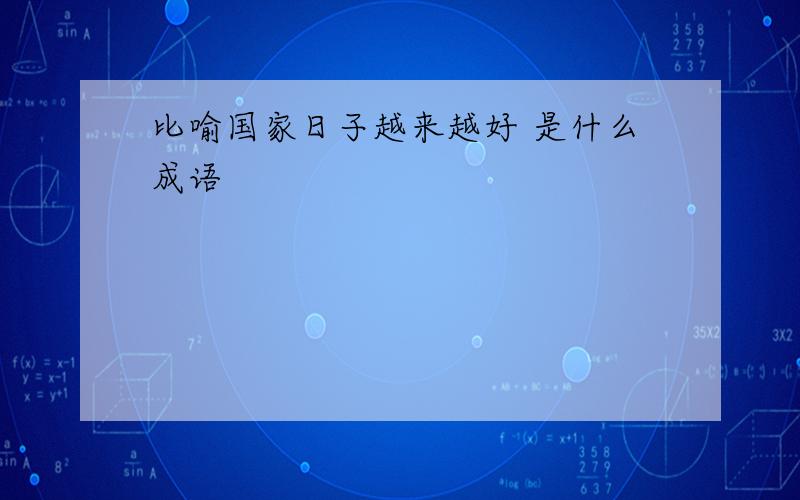 比喻国家日子越来越好 是什么成语