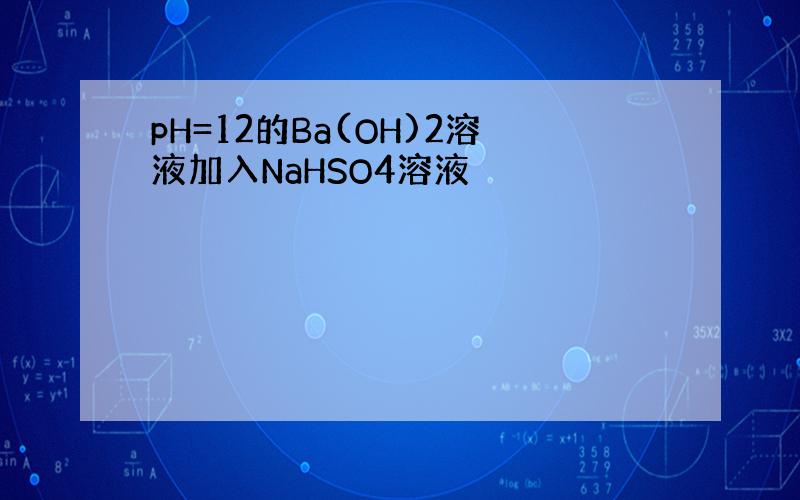 pH=12的Ba(OH)2溶液加入NaHSO4溶液