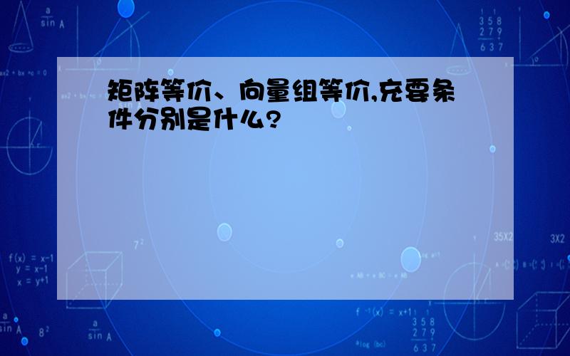 矩阵等价、向量组等价,充要条件分别是什么?