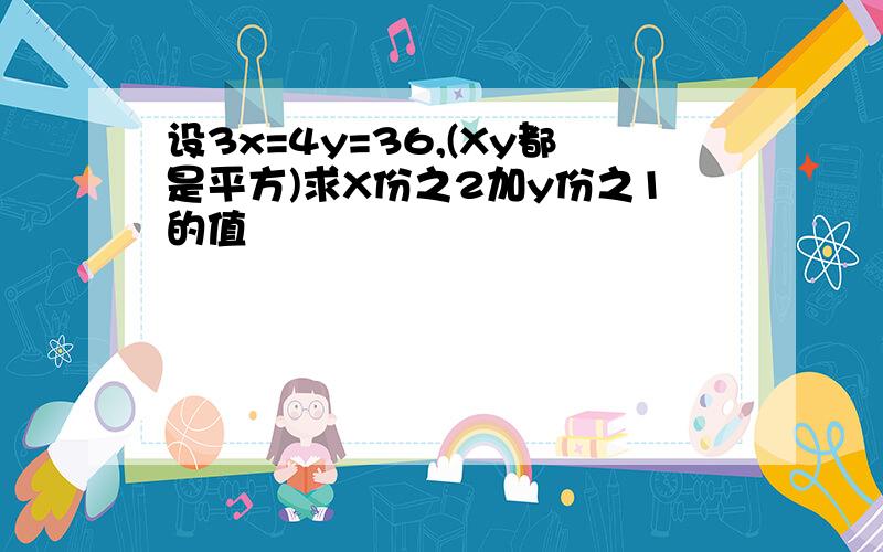 设3x=4y=36,(Xy都是平方)求X份之2加y份之1的值