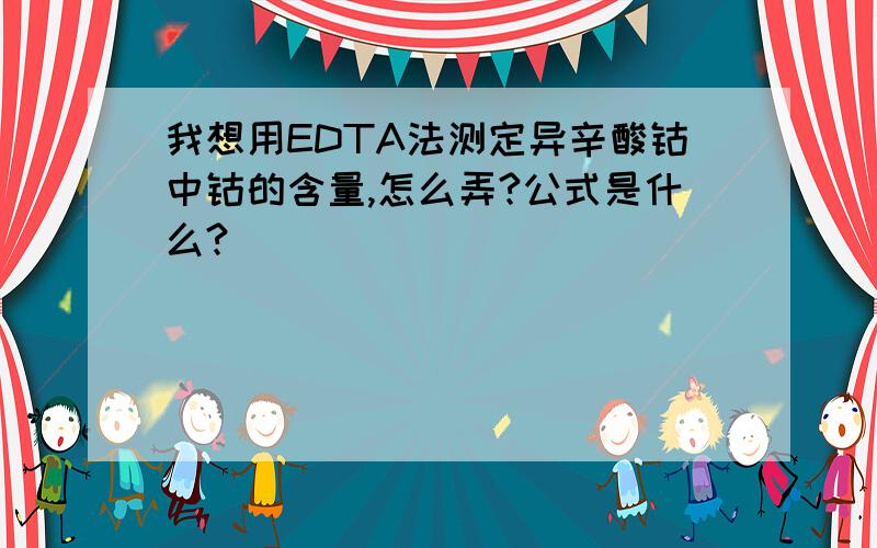 我想用EDTA法测定异辛酸钴中钴的含量,怎么弄?公式是什么?