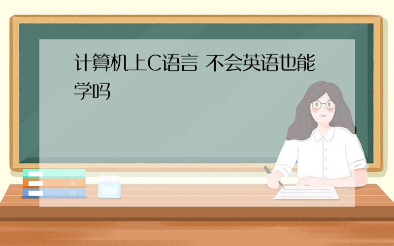 计算机上C语言 不会英语也能学吗