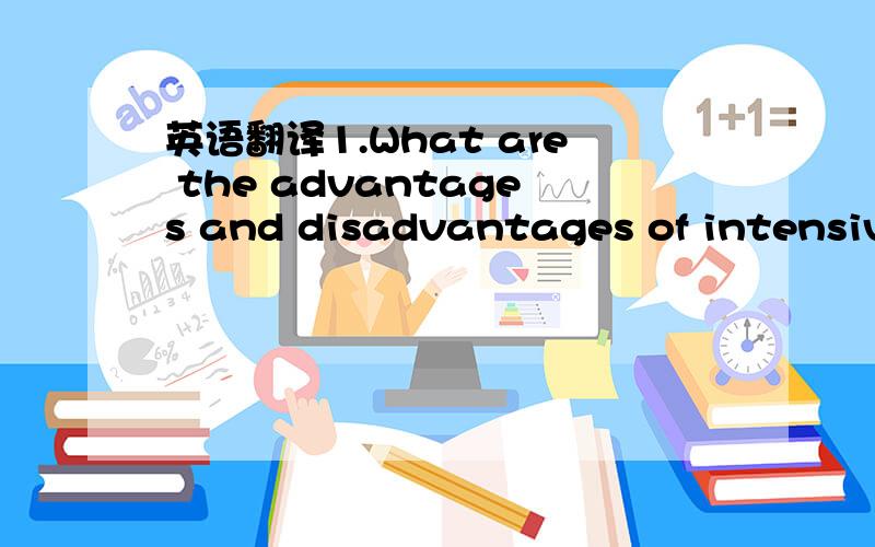 英语翻译1.What are the advantages and disadvantages of intensive