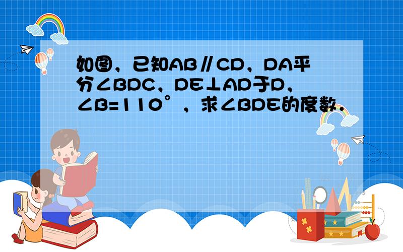 如图，已知AB∥CD，DA平分∠BDC，DE⊥AD于D，∠B=110°，求∠BDE的度数．