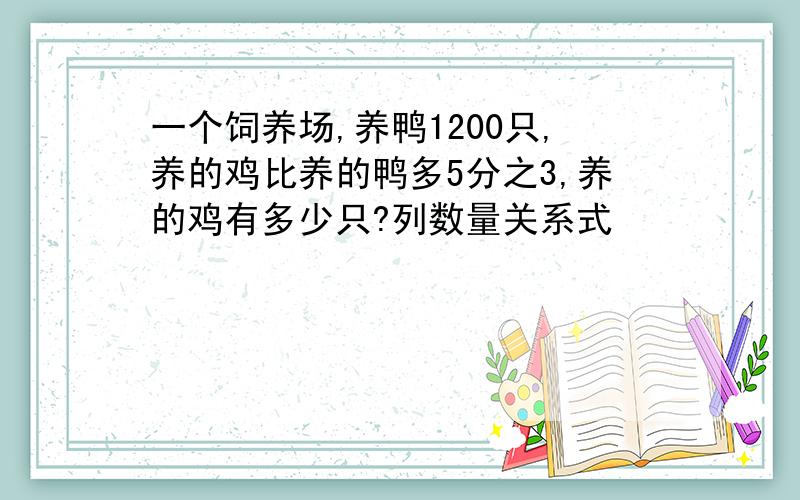 一个饲养场,养鸭1200只,养的鸡比养的鸭多5分之3,养的鸡有多少只?列数量关系式