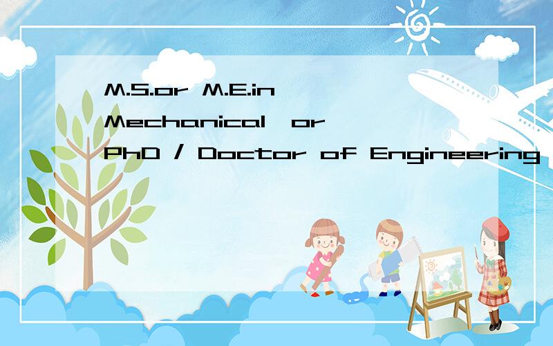 M.S.or M.E.in Mechanical,or PhD / Doctor of Engineering 翻译