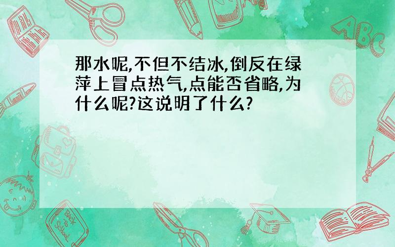 那水呢,不但不结冰,倒反在绿萍上冒点热气,点能否省略,为什么呢?这说明了什么?